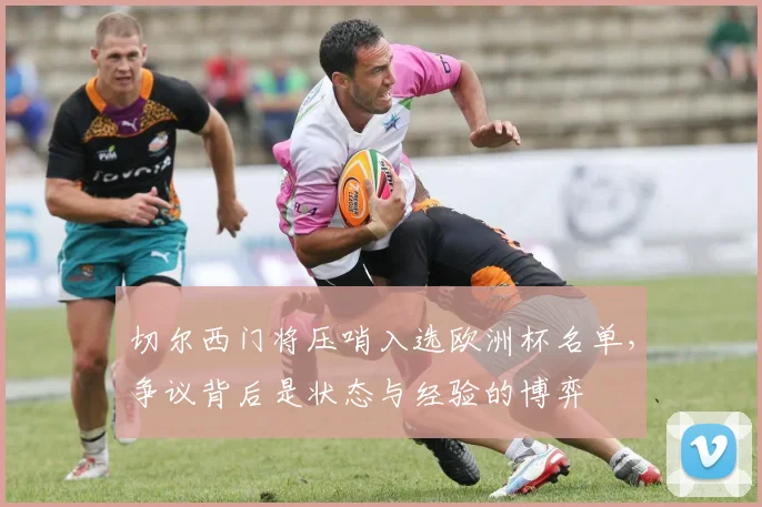 切尔西门将压哨入选欧洲杯名单，争议背后是状态与经验的博弈