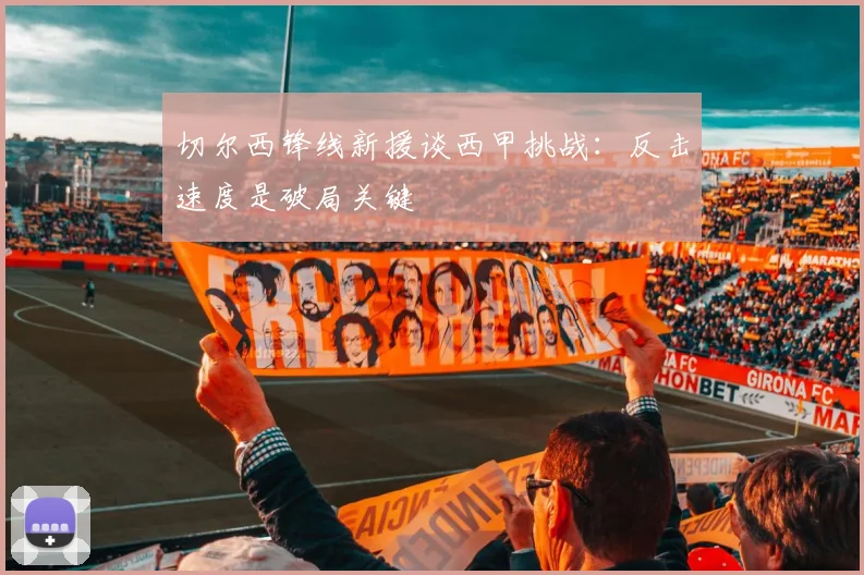 切尔西锋线新援谈西甲挑战：反击速度是破局关键