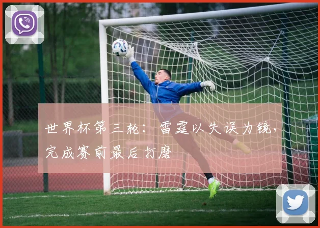 世界杯第三轮：雷霆以失误为镜，完成赛前最后打磨