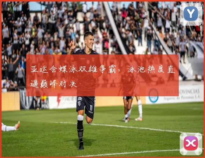 亚运会蝶泳双雄争霸，泳池热度直逼巅峰对决