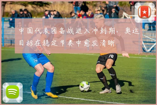 中国代表团备战进入冲刺期，奥运目标在稳定节奏中愈发清晰