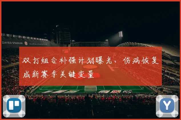 双打组合补强计划曝光，伤病恢复成新赛季关键变量