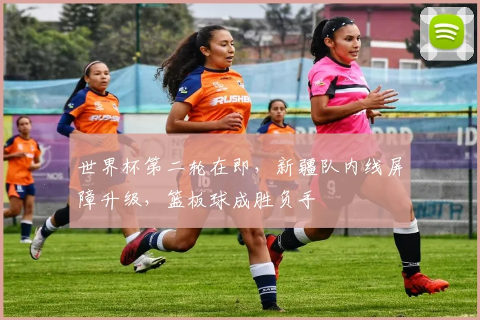 世界杯第二轮在即，新疆队内线屏障升级，篮板球成胜负手