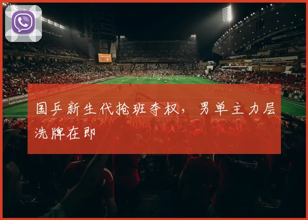 国乒新生代抢班夺权，男单主力层洗牌在即