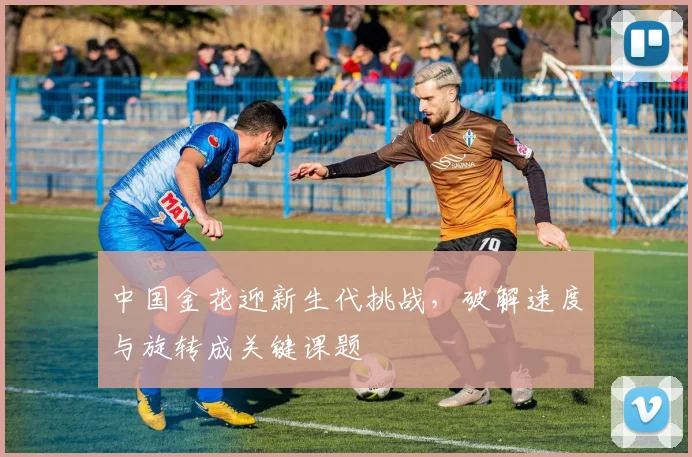 中国金花迎新生代挑战，破解速度与旋转成关键课题