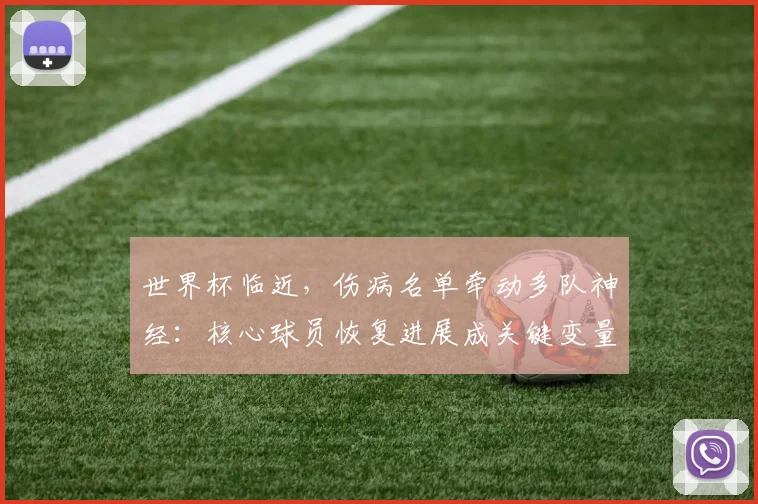 世界杯临近，伤病名单牵动多队神经：核心球员恢复进展成关键变量