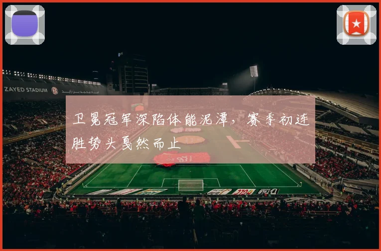 卫冕冠军深陷体能泥潭，赛季初连胜势头戛然而止