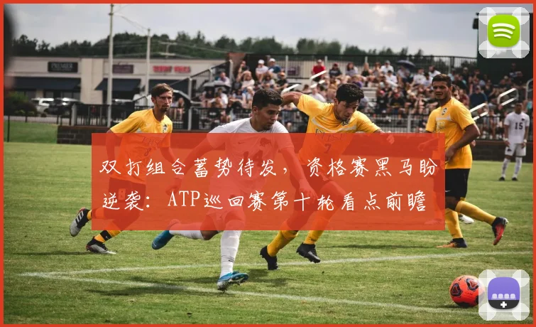 双打组合蓄势待发，资格赛黑马盼逆袭：ATP巡回赛第十轮看点前瞻