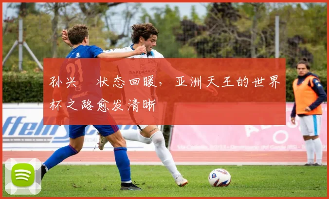 孙兴慜状态回暖，亚洲天王的世界杯之路愈发清晰