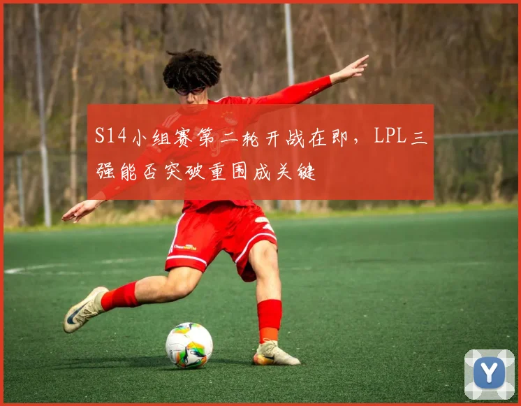 S14小组赛第二轮开战在即，LPL三强能否突破重围成关键